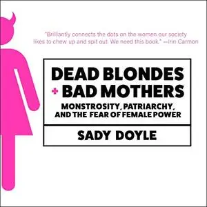 Dead Blondes and Bad Mothers: Monstrosity, Patriarchy, and the Fear of Female Power [Audiobook]