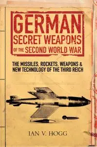 German Secret Weapons of the Second World War: The Missiles, Rockets, Weapons & New Technology of the Third Reich