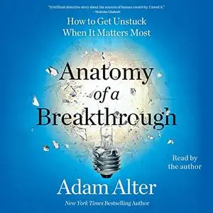 Anatomy of a Breakthrough: How to Get Unstuck When It Matters Most [Audiobook]