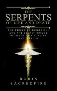 «The Serpents of Life and Death: The Power of Kundalini & the Secret Bridge Between Spirituality and Wealth» by Robin Sa