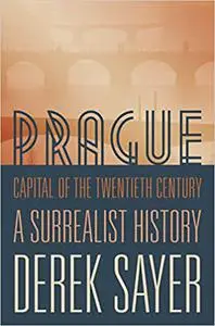 Prague, Capital of the Twentieth Century: A Surrealist History
