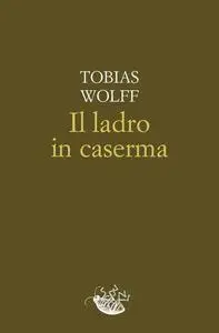 Tobias Wolff - Il ladro in caserma