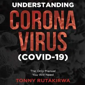 Understanding Corona Virus (COVID-19): The Only Manual You Will Need [Audiobook]