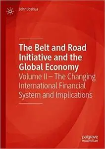 The Belt and Road Initiative and the Global Economy: Volume II – The Changing International Financial System and Implica