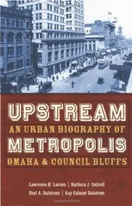 Upstream Metropolis: An Urban Biography of Omaha and Council Bluffs (Bison Original) (Repost)