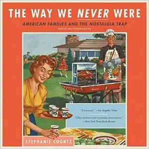 The Way We Never Were: American Families and the Nostalgia Trap [Audiobook]