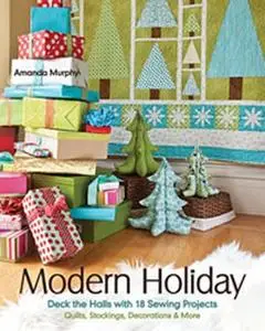 Modern Holiday: Deck the Halls with 18 Sewing Projects • Quilts, Stockings, Decorations & More