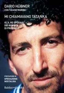 Dario Hübner - Mi chiamavano Tatanka. Io, il re operaio dei bomber di provincia