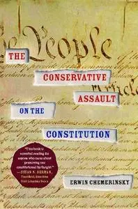 «The Conservative Assault on the Constitution» by Erwin Chemerinsky