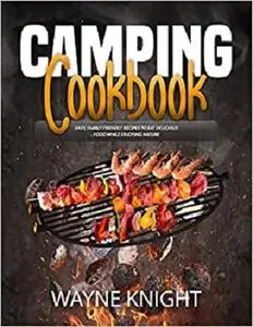 CAMPING COOKBOOK: Easy, Family Friendly Recipes to Eat Delicious Food while Enjoying Nature