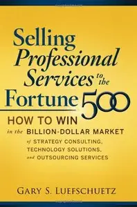 Selling Professional Services to the Fortune 500: How to Win in the Billion-Dollar Market of Strategy Consulting... (repost)
