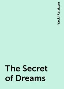 «The Secret of Dreams» by Yacki Raizizun