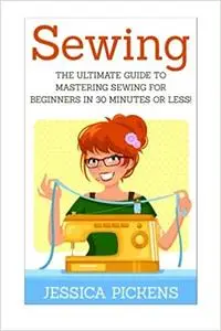 Sewing: The Ultimate Guide to Mastering Sewing for Beginners in 30 Minutes or Less!