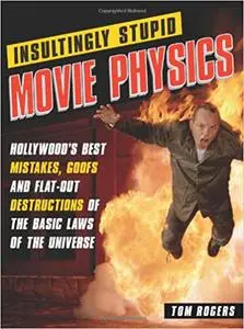 Insultingly Stupid Movie Physics: Hollywood's Best Mistakes, Goofs and Flat-Out Destructions of the Basic Laws of the Un