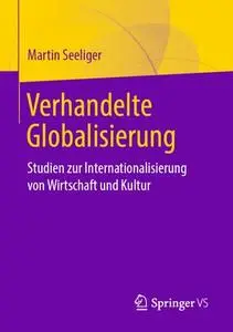 Verhandelte Globalisierung: Studien zur Internationalisierung von Wirtschaft und Kultur