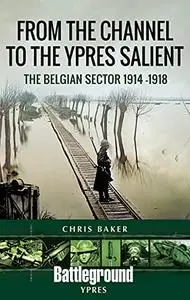 From the Channel to the Ypres Salient: The Belgian Sector 1914 -1918 (Battleground Books: WWI)