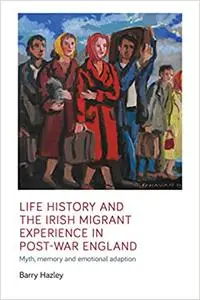 Life history and the Irish migrant experience in post-war England: Myth, memory and emotional adaption