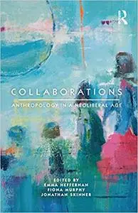 Collaborations: Anthropology in a Neoliberal Age