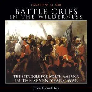 Battle Cries in the Wilderness: The Struggle for North America in the Seven Years’ War