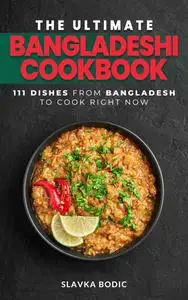 The Ultimate Bangladeshi Cookbook: 111 Dishes From Bangladesh To Cook Right Now