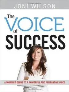The Voice of Success: A Woman's Guide to a Powerful and Persuasive Voice by Joni Wilson