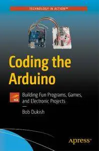 Coding the Arduino: Building Fun Programs, Games, and Electronic Projects (Repost)