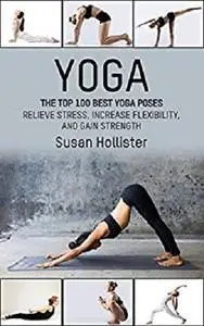 Yoga: The Top 100 Best Yoga Poses: Relieve Stress, Increase Flexibility, and Gain Strength