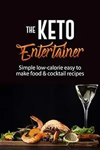 The Keto Entertainer: Simple Low-Calorie Easy To Make Food & Cocktail Recipes