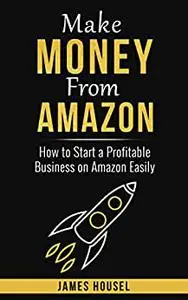Make MONEY From AMAZON: How to Start a Profitable Business on Amazon Easily