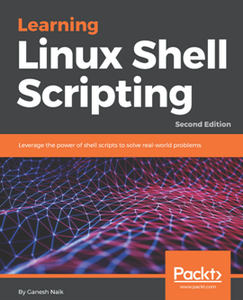 Learning Linux Shell Scripting : Leverage the Power of Shell Scripts to Solve Real-world Problems, Second Edition