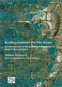 Building Between the Two Rivers: An Introduction to the Building Archaeology of Ancient Mesopotamia