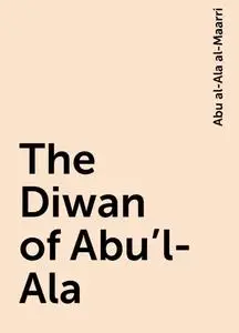 «The Diwan of Abu'l-Ala» by Abu al-Ala al-Maarri