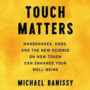 Touch Matters: Handshakes, Hugs, High Fives, and the New Science on How Touch Can Enhance Your Well Being [Audiobook]