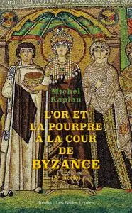 Michel Kaplan, "L'or et la pourpre à la cour de Byzance : Xe siècle"