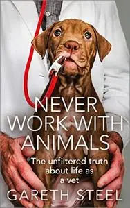 Never Work With Animals: The Unfiltered Truth about Life as a Vet