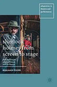 Sherlock Holmes from Screen to Stage: Post-Millennial Adaptations in British Theatre (Adaptation in Theatre and Performance)
