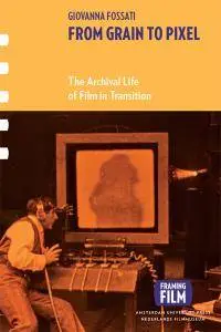 From Grain to Pixel : The Archival Life of Film in Transition (Framing Film)