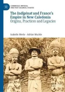 The Indigénat and France’s Empire in New Caledonia: Origins, Practices and Legacies