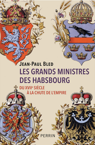 Les grands ministres des Habsbourg : Du XVIIe siècle à la chute de l'Empire - Jean-Paul Bled