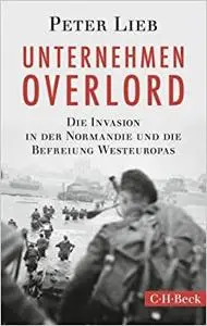 Unternehmen Overlord: Die Invasion in der Normandie und die Befreiung Westeuropas