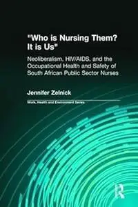 Who is Nursing Them? It is Us: Neoliberalism, HIV/AIDS, and the Occupational Health and Safety of South African Public S