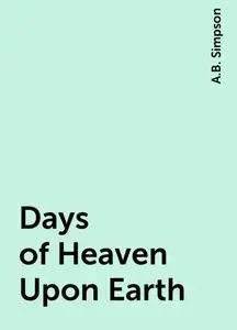 «Days of Heaven Upon Earth» by A.B. Simpson