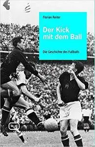 Der Kick mit dem Ball: Die Geschichte des Fußballs