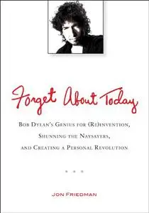 Forget about today: Bob Dylan's genius for (re)invention, shunning the naysayers, and creating a personal revolution