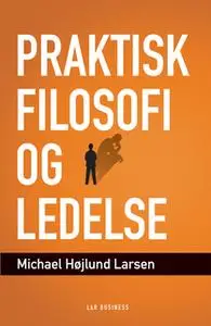 «Praktisk filosofi og ledelse» by Michael Højlund Larsen