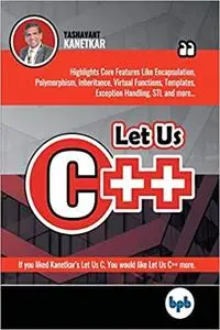 Let Us C++: Dive into the nitty-gritties of C++ language and learn why programmers prefer OOPs and C++