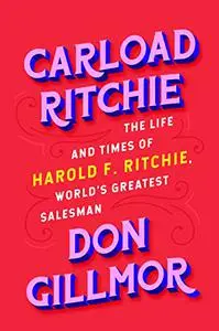 Carload Ritchie: The Life and Times of Harold F. Ritchie, World’s Greatest Salesman