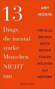 13 Dinge, die mental starke Menschen NICHT tun: An alle, die sich heute besser fühlen möchten als gestern