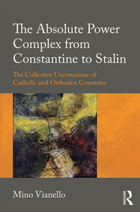 The Absolute Power Complex From Constantine to Stalin : The Collective Unconscious of Catholic and Orthodox Countries