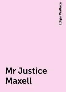 «Mr Justice Maxell» by Edgar Wallace
